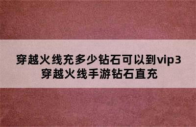 穿越火线充多少钻石可以到vip3 穿越火线手游钻石直充